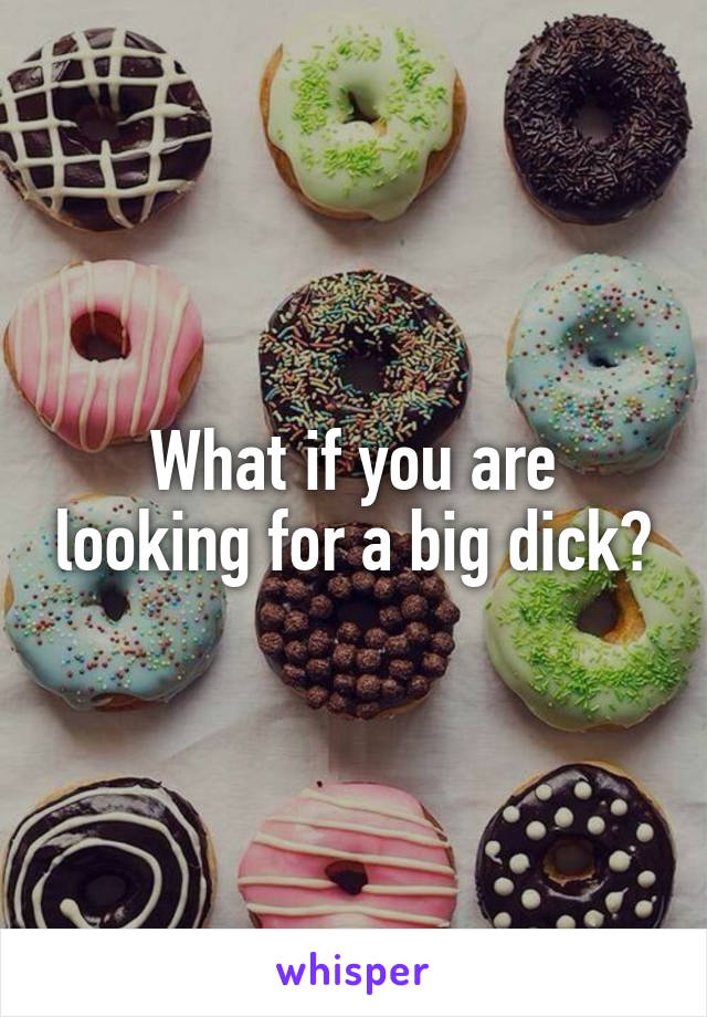 What if you are looking for a big dick?
