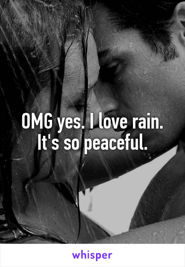 OMG yes. I love rain. It's so peaceful.