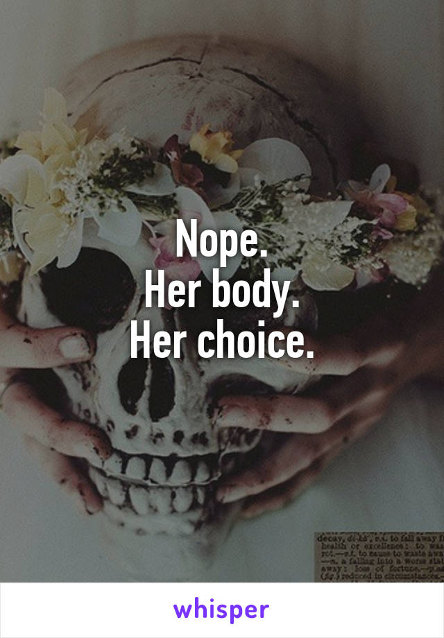 Nope.
Her body.
Her choice.
