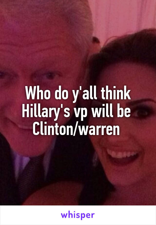 Who do y'all think Hillary's vp will be 
Clinton/warren 