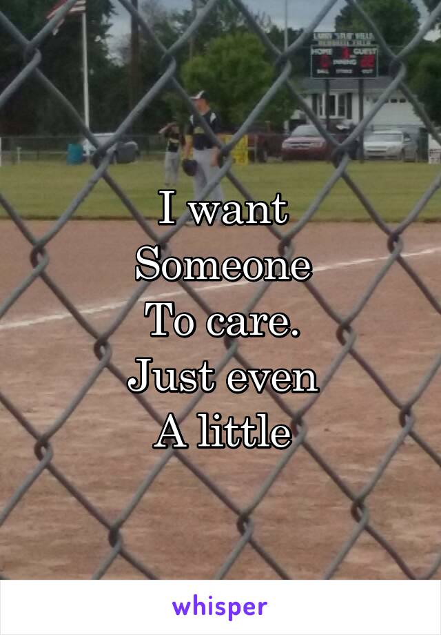I want
Someone
To care.
Just even
A little