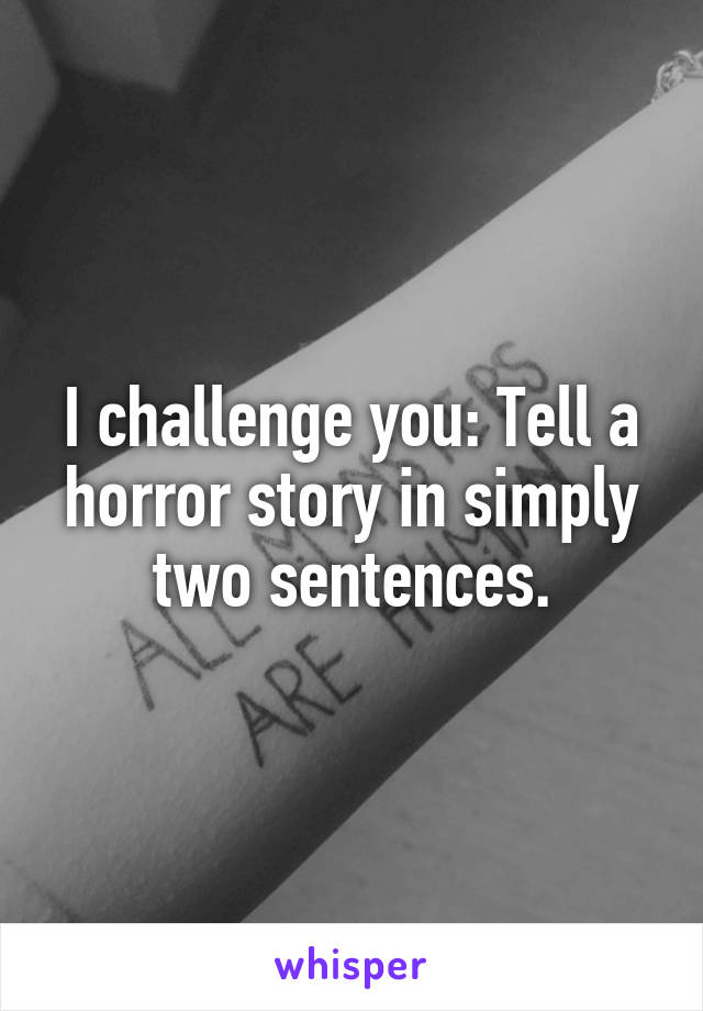 I challenge you: Tell a horror story in simply two sentences.