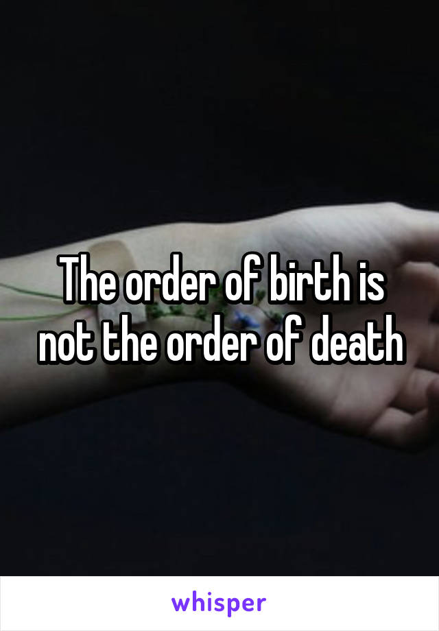 The order of birth is not the order of death