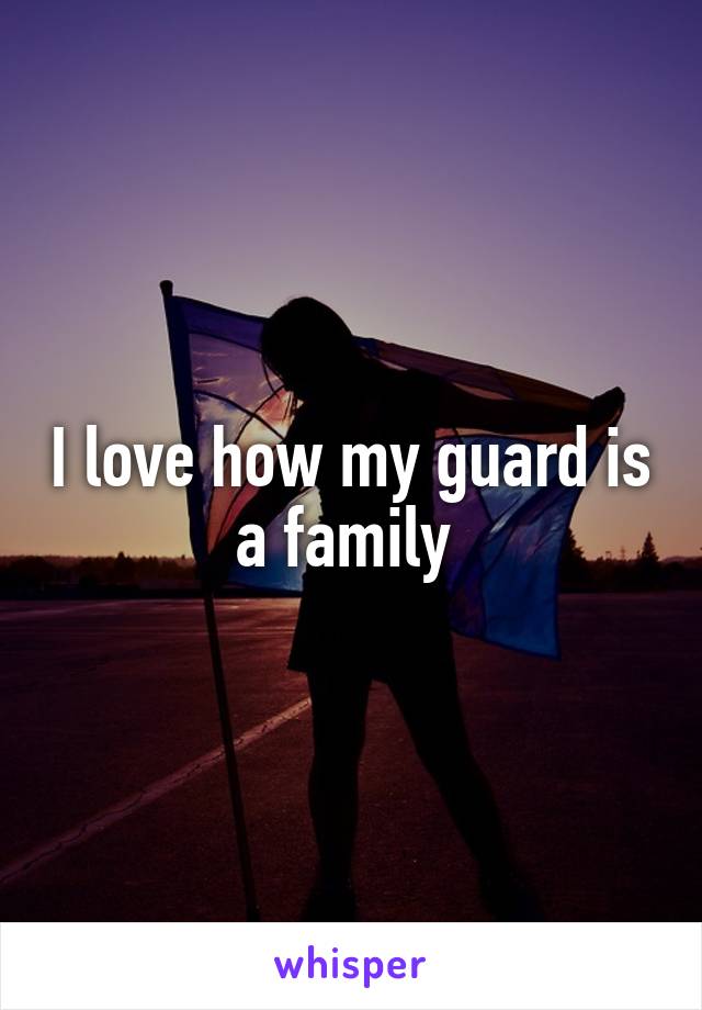 I love how my guard is a family 