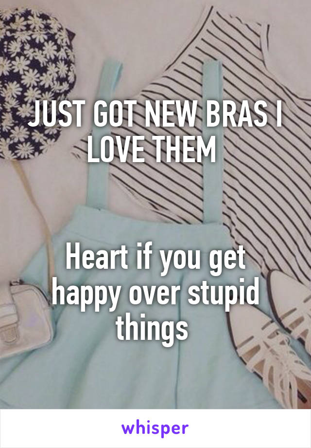 JUST GOT NEW BRAS I LOVE THEM 


Heart if you get happy over stupid things 