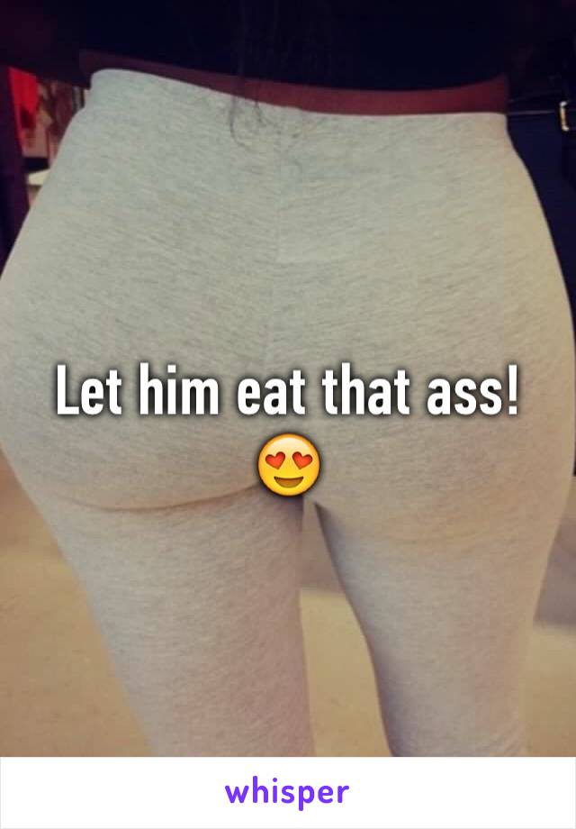 Let him eat that ass! 😍