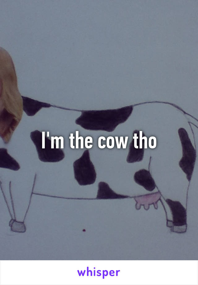 I'm the cow tho