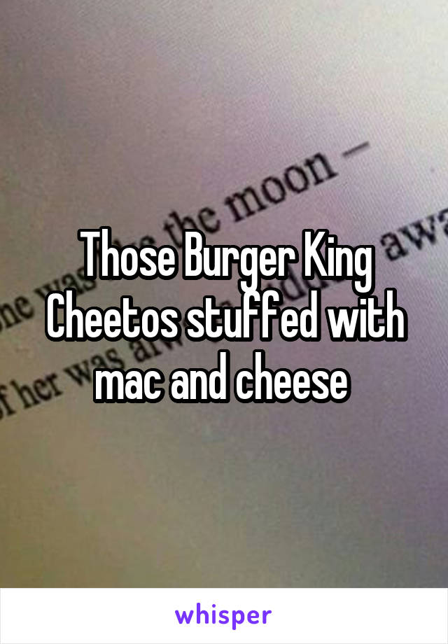 Those Burger King Cheetos stuffed with mac and cheese 