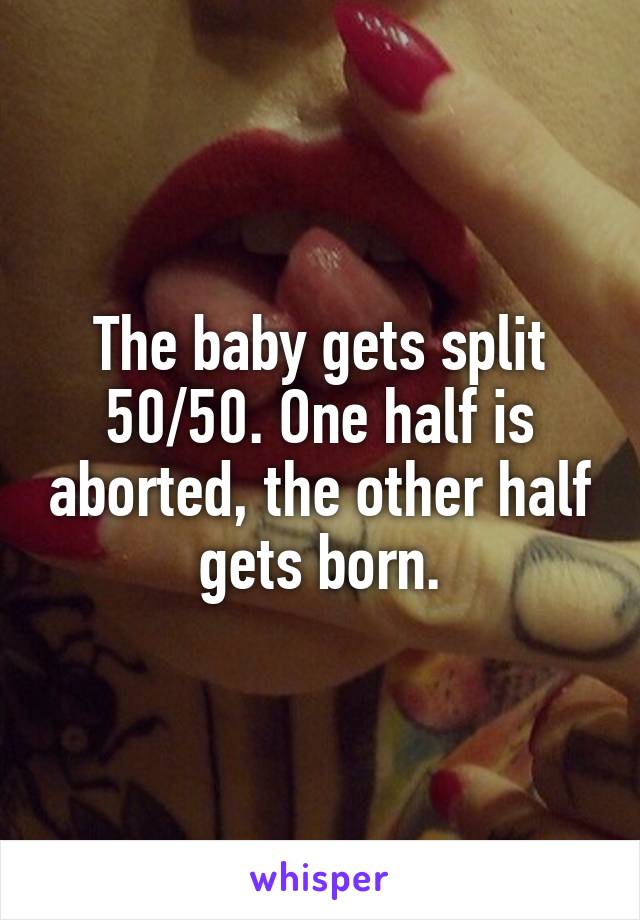 The baby gets split 50/50. One half is aborted, the other half gets born.