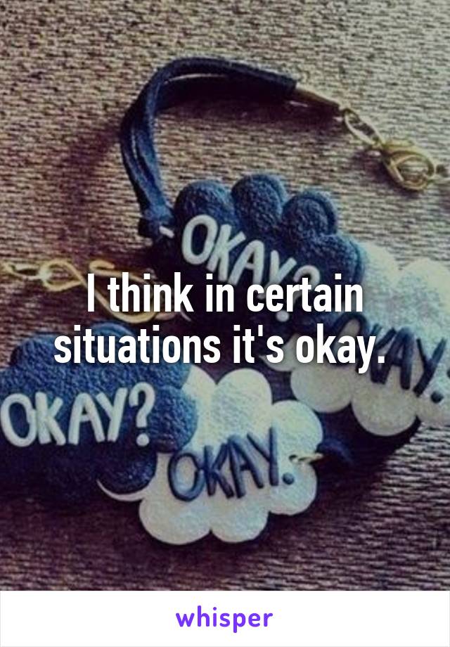I think in certain situations it's okay. 