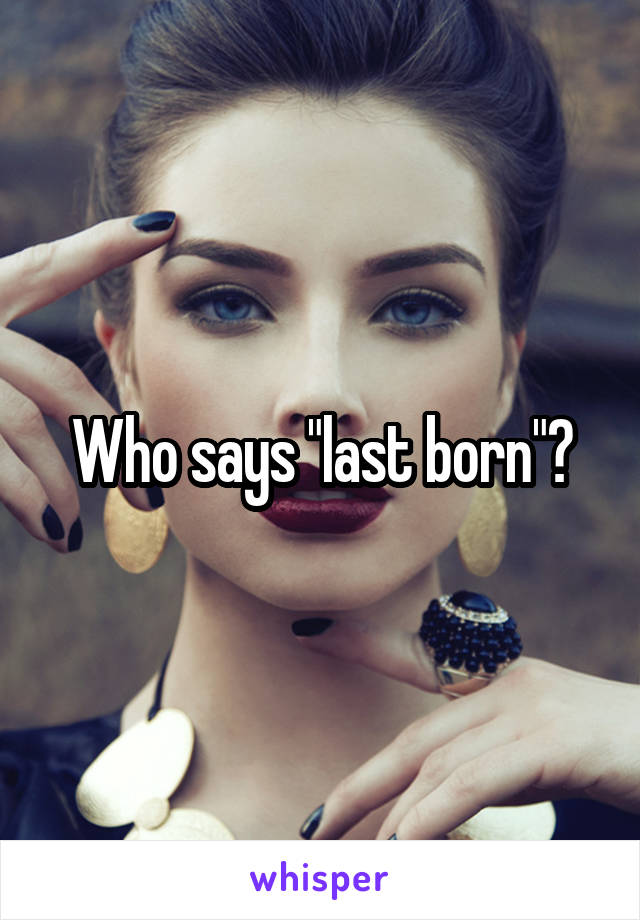 Who says "last born"?