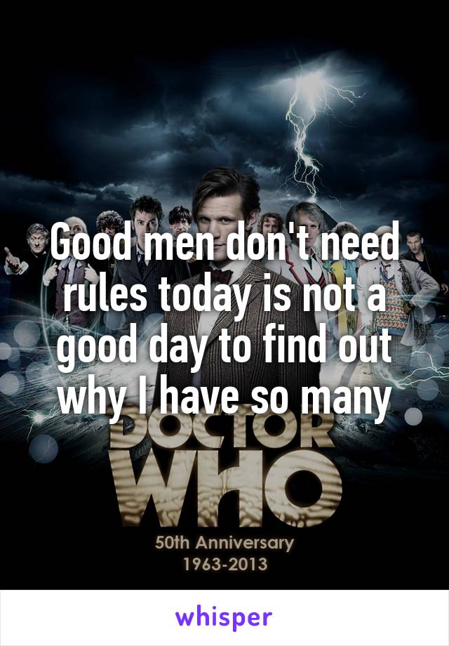 Good men don't need rules today is not a good day to find out why I have so many