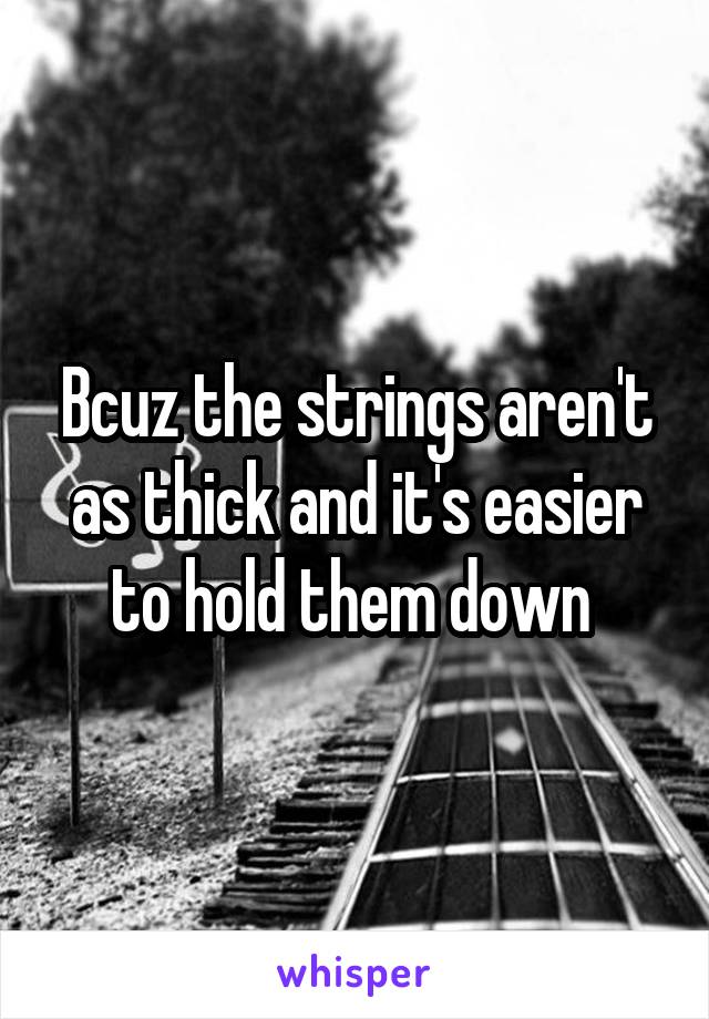 Bcuz the strings aren't as thick and it's easier to hold them down 