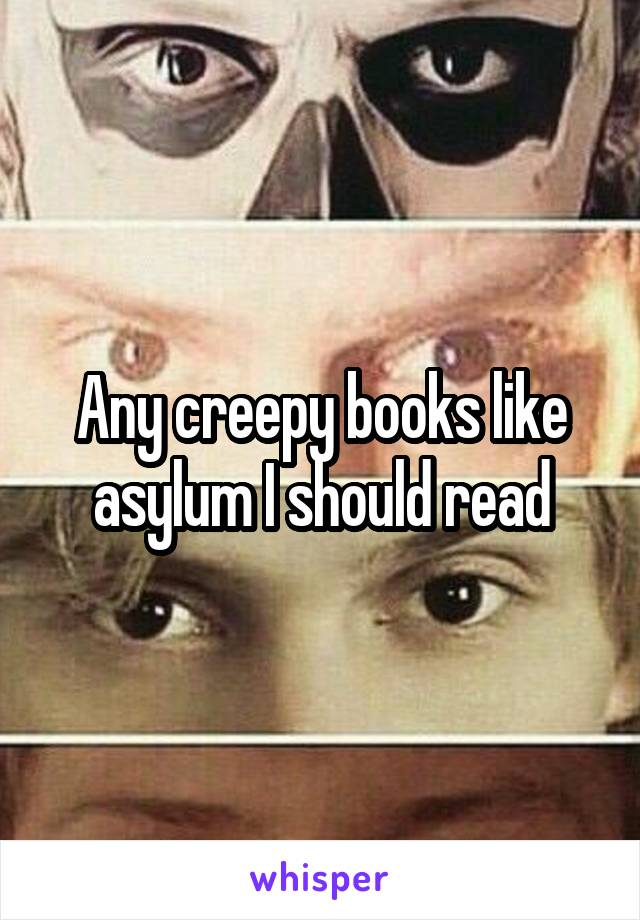 Any creepy books like asylum I should read