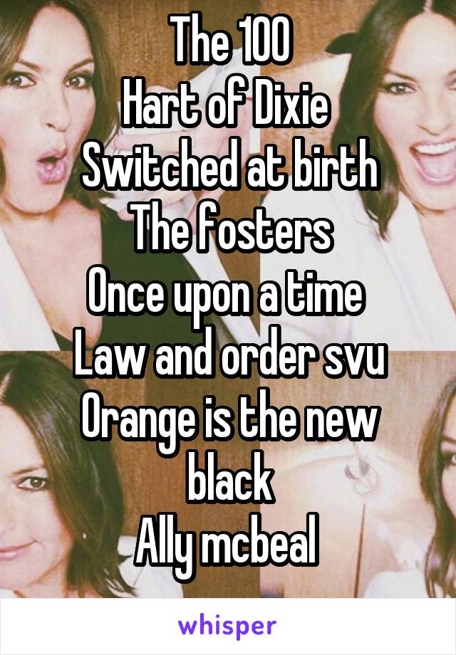 The 100
Hart of Dixie 
Switched at birth
The fosters
Once upon a time 
Law and order svu
Orange is the new black
Ally mcbeal 
