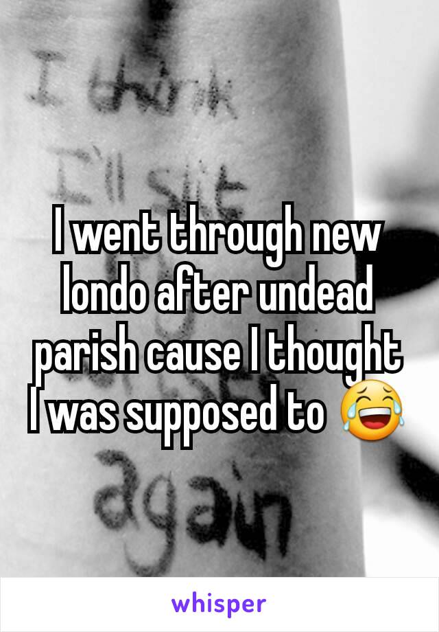 I went through new londo after undead parish cause I thought I was supposed to 😂