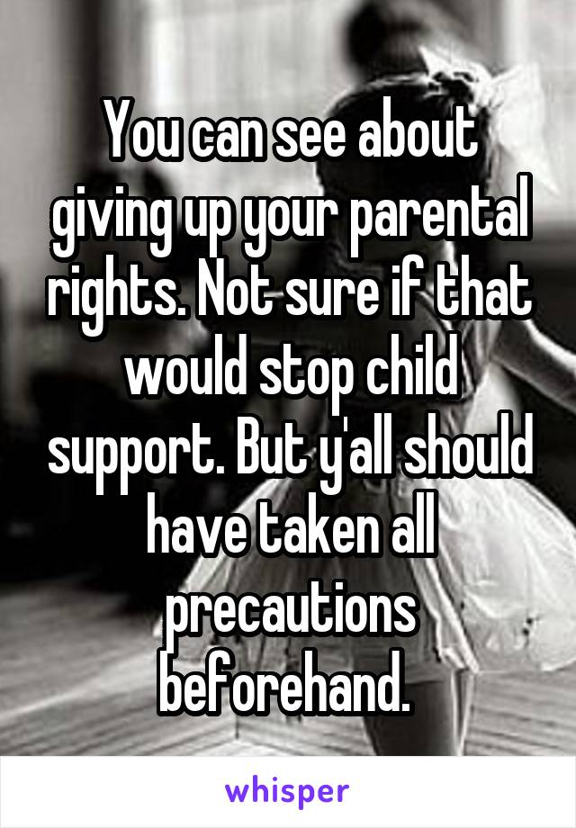 You can see about giving up your parental rights. Not sure if that would stop child support. But y'all should have taken all precautions beforehand. 
