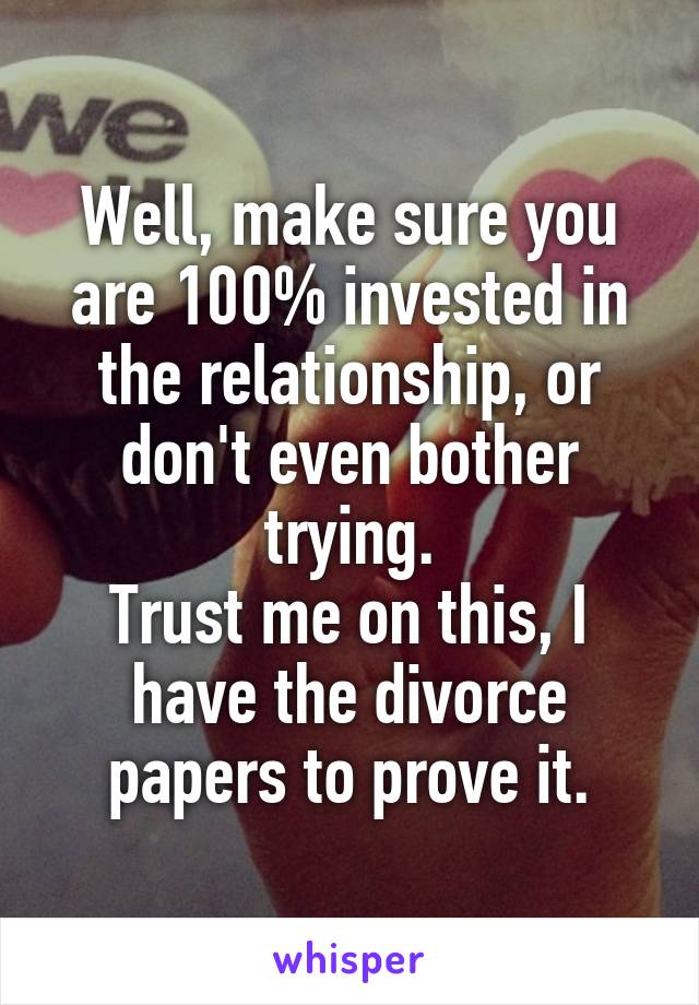 Well, make sure you are 100% invested in the relationship, or don't even bother trying.
Trust me on this, I have the divorce papers to prove it.