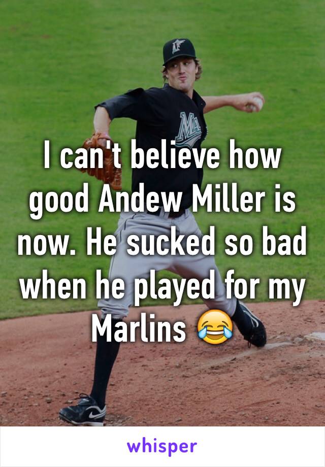 I can't believe how good Andew Miller is now. He sucked so bad when he played for my Marlins 😂