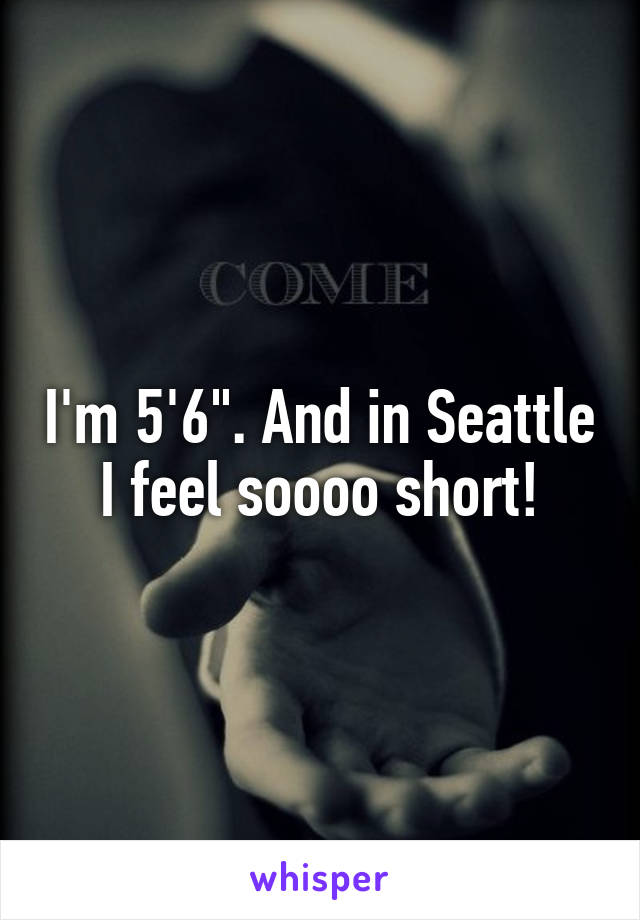 I'm 5'6". And in Seattle I feel soooo short!