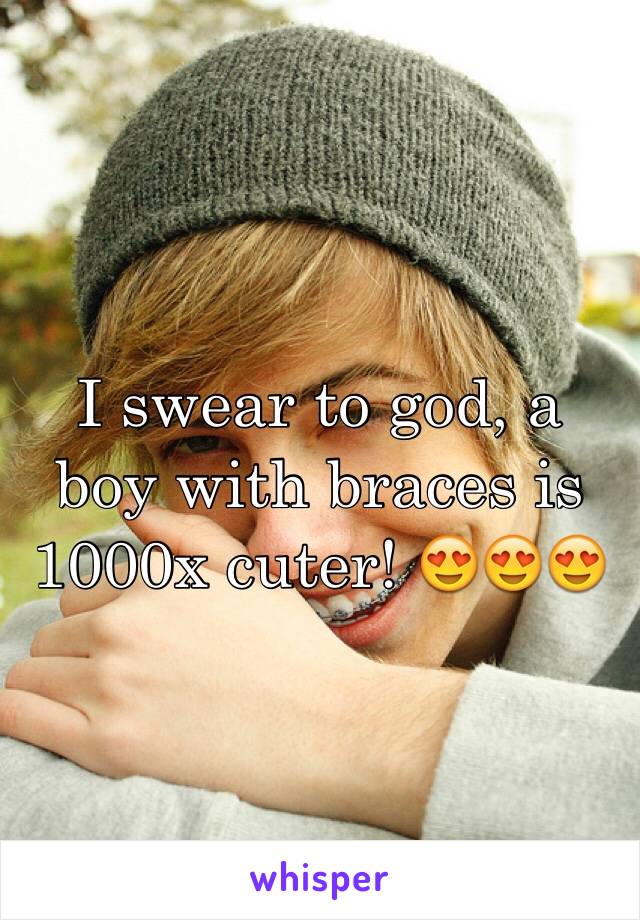 I swear to god, a boy with braces is 1000x cuter! 😍😍😍