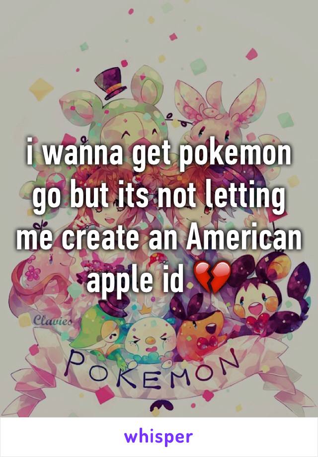 i wanna get pokemon go but its not letting me create an American apple id 💔 
