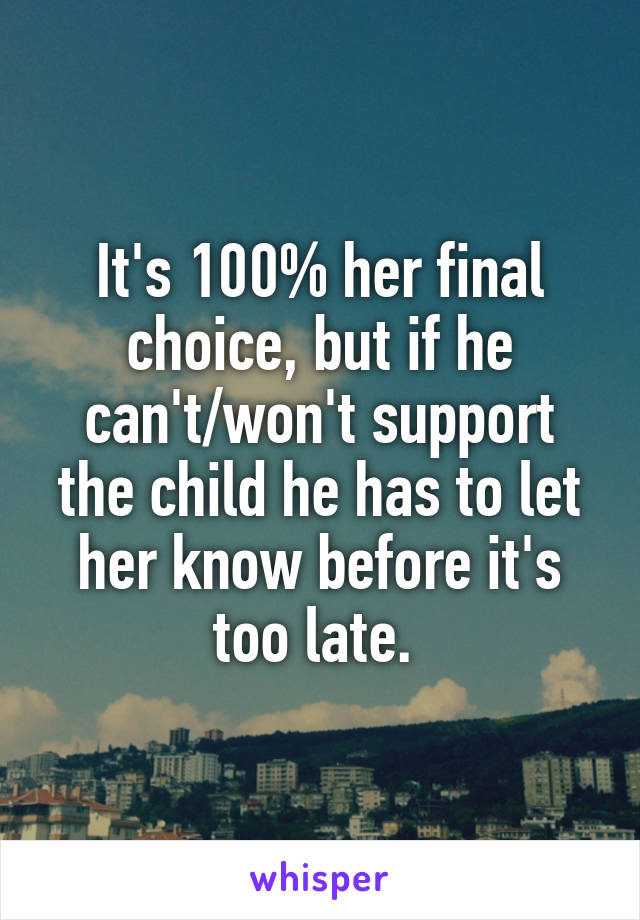 It's 100% her final choice, but if he can't/won't support the child he has to let her know before it's too late. 