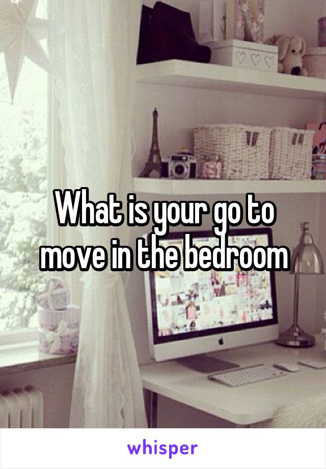What is your go to move in the bedroom