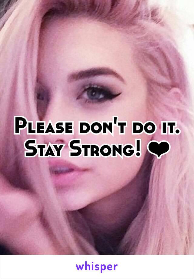 Please don't do it.
Stay Strong! ❤