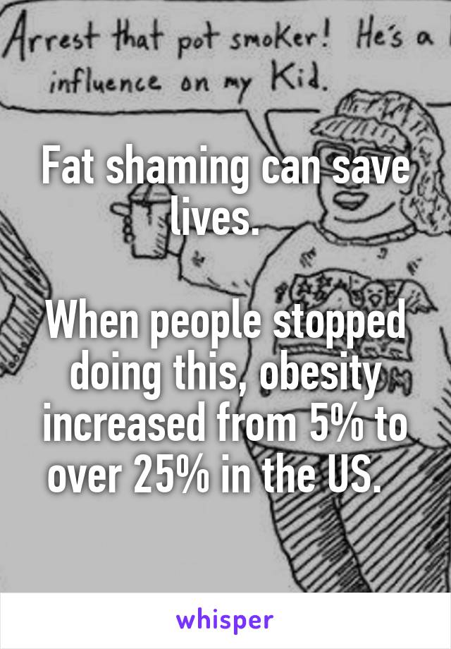 Fat shaming can save lives.  

When people stopped doing this, obesity increased from 5% to over 25% in the US.  