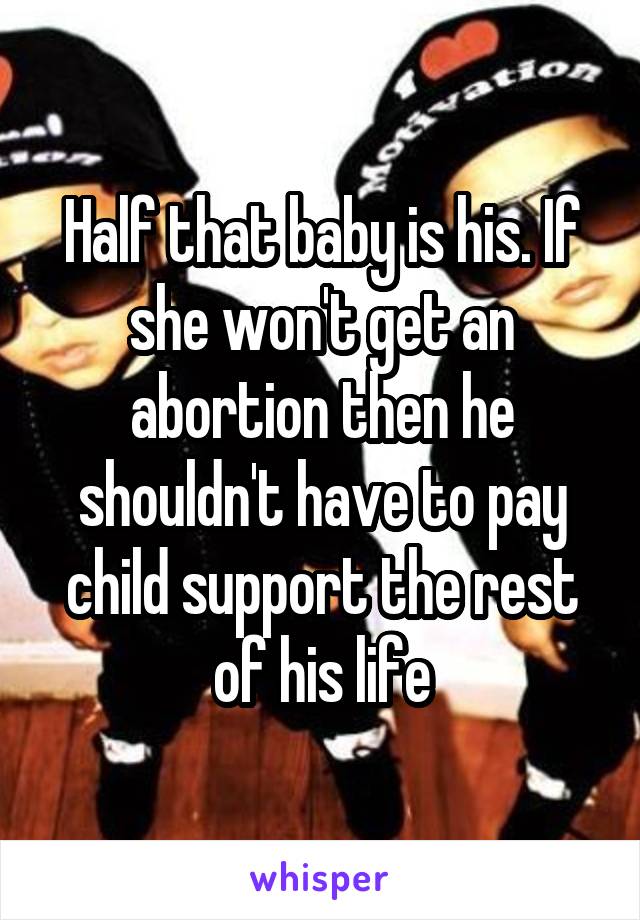 Half that baby is his. If she won't get an abortion then he shouldn't have to pay child support the rest of his life