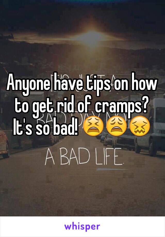 Anyone have tips on how to get rid of cramps? It's so bad! 😫😩😖