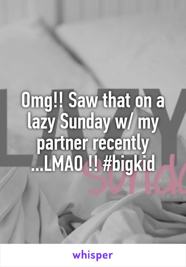 Omg!! Saw that on a lazy Sunday w/ my partner recently ...LMAO !! #bigkid