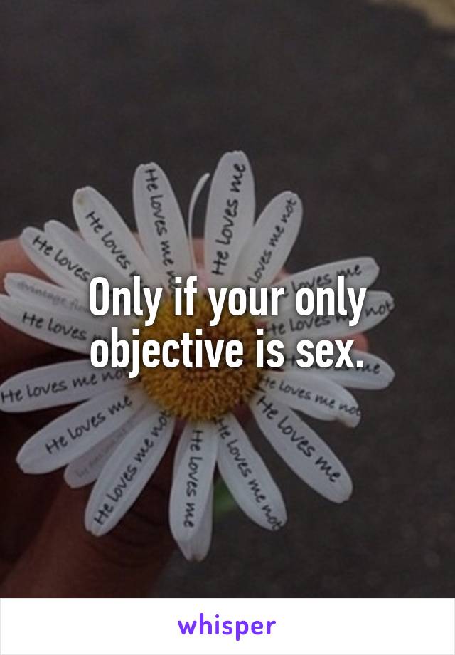 Only if your only objective is sex.