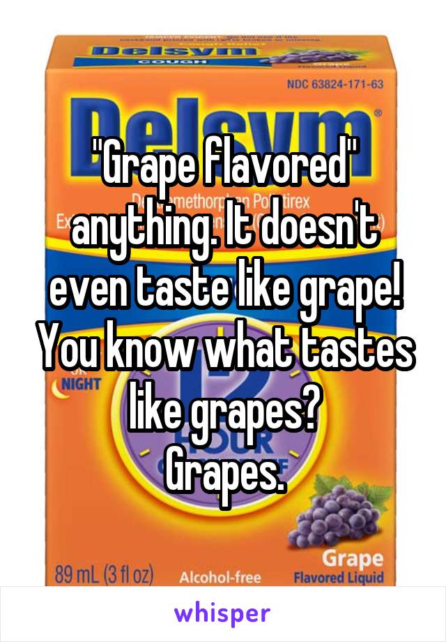 "Grape flavored" anything. It doesn't even taste like grape! You know what tastes like grapes?
Grapes.