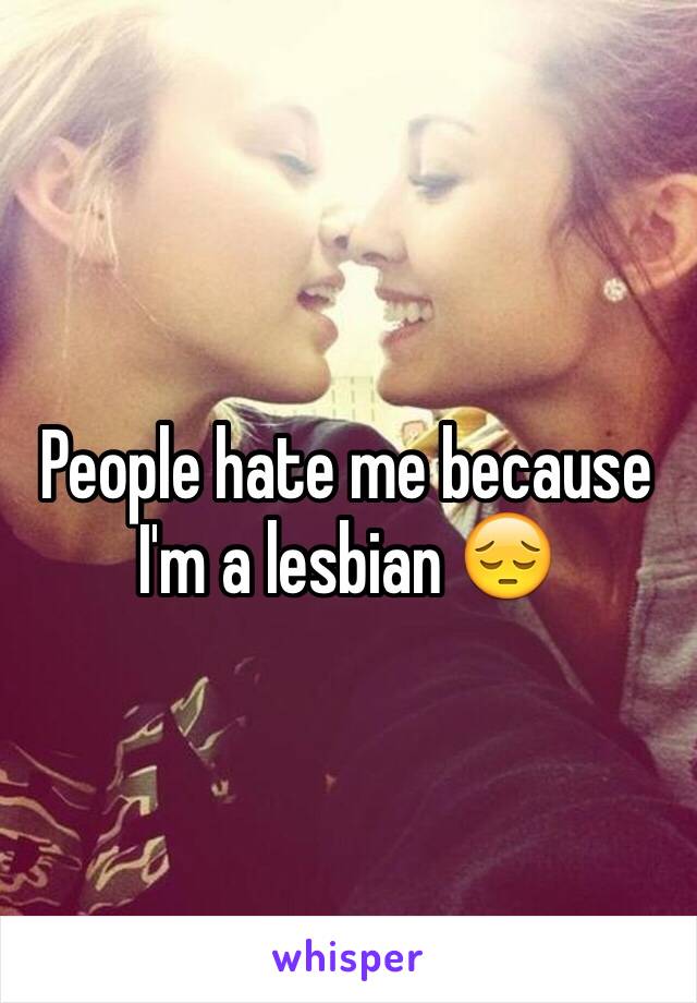 People hate me because I'm a lesbian 😔