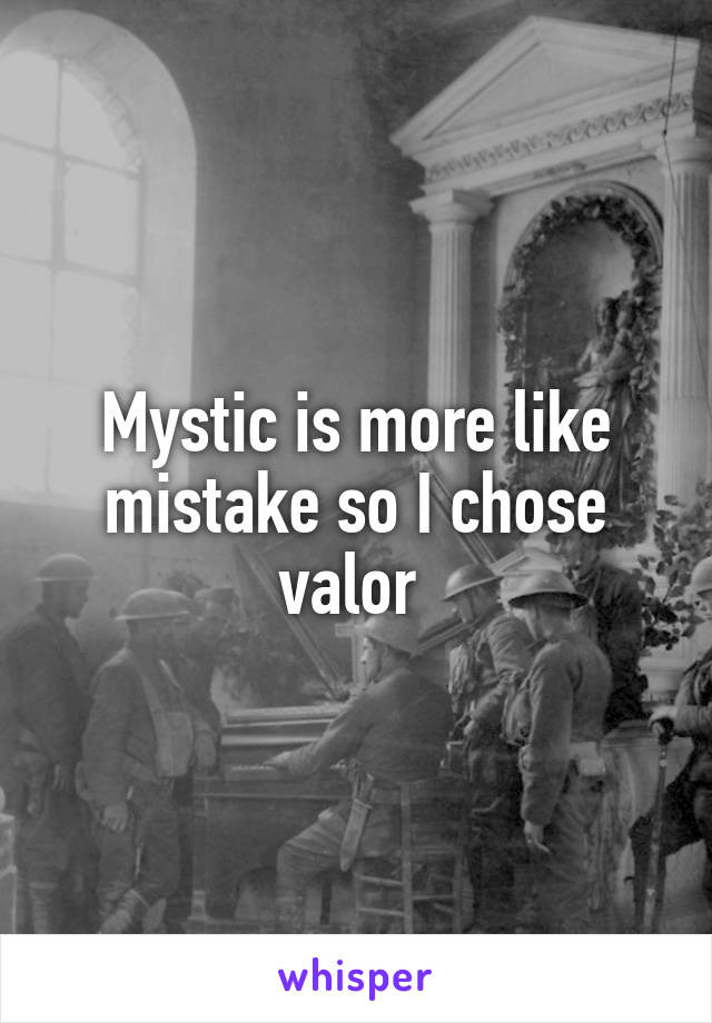 Mystic is more like mistake so I chose valor 