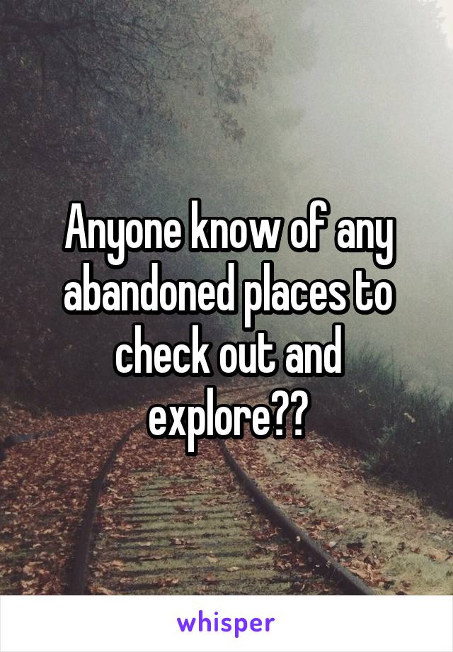 Anyone know of any abandoned places to check out and explore??