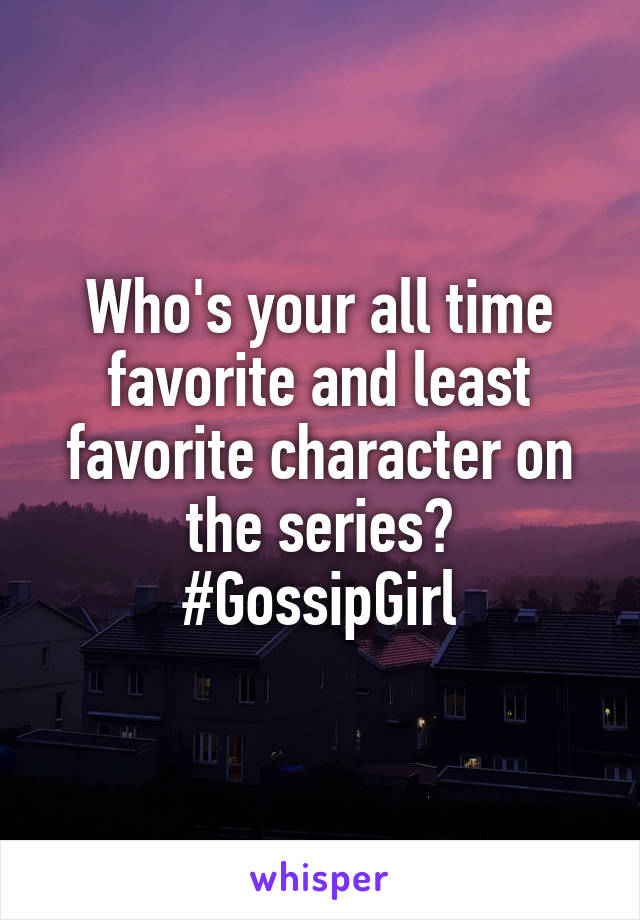 Who's your all time favorite and least favorite character on the series?
#GossipGirl