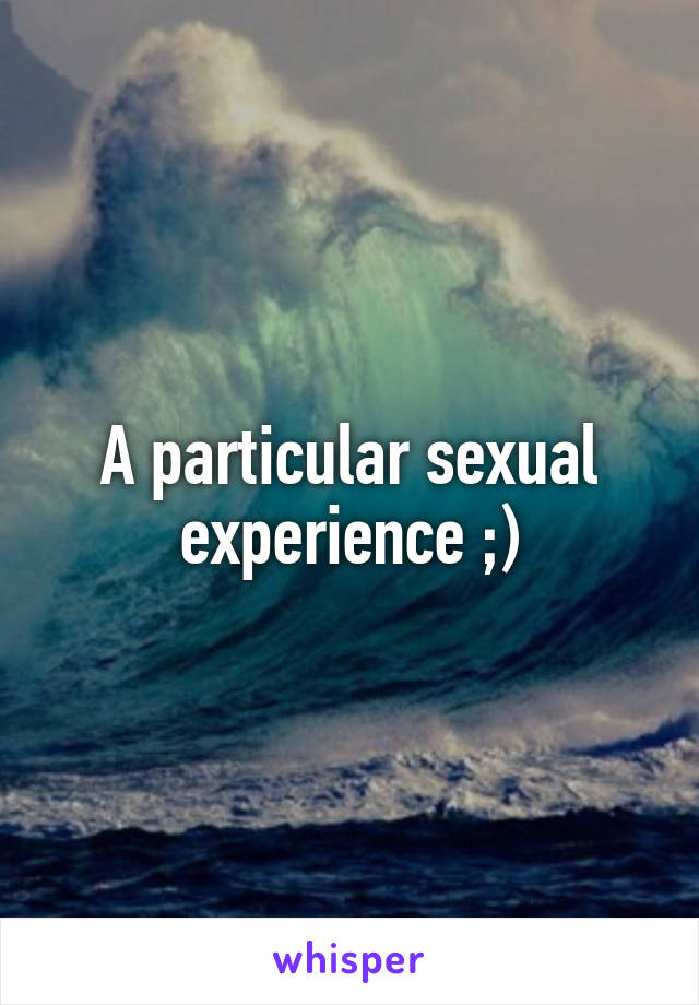 A particular sexual experience ;)