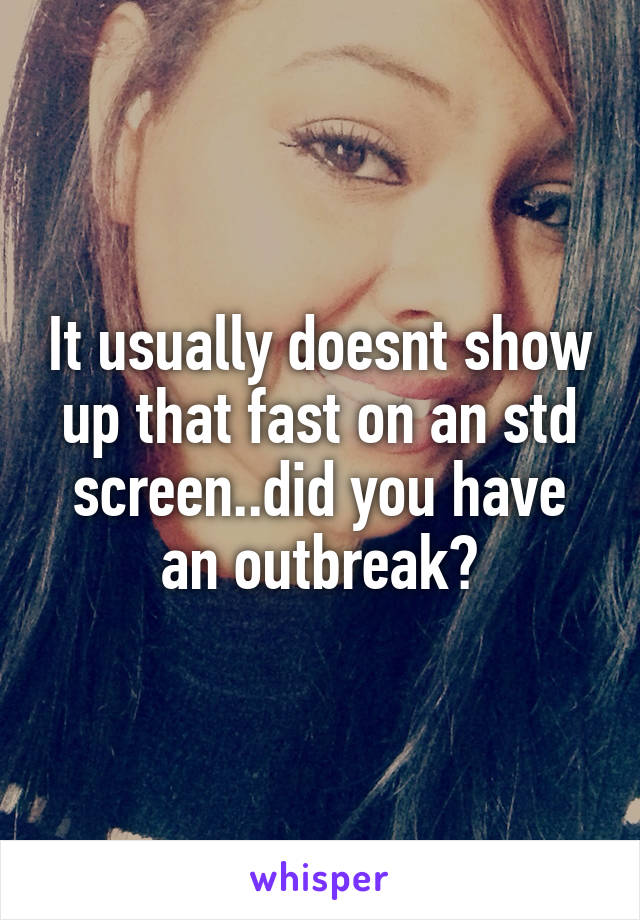 It usually doesnt show up that fast on an std screen..did you have an outbreak?