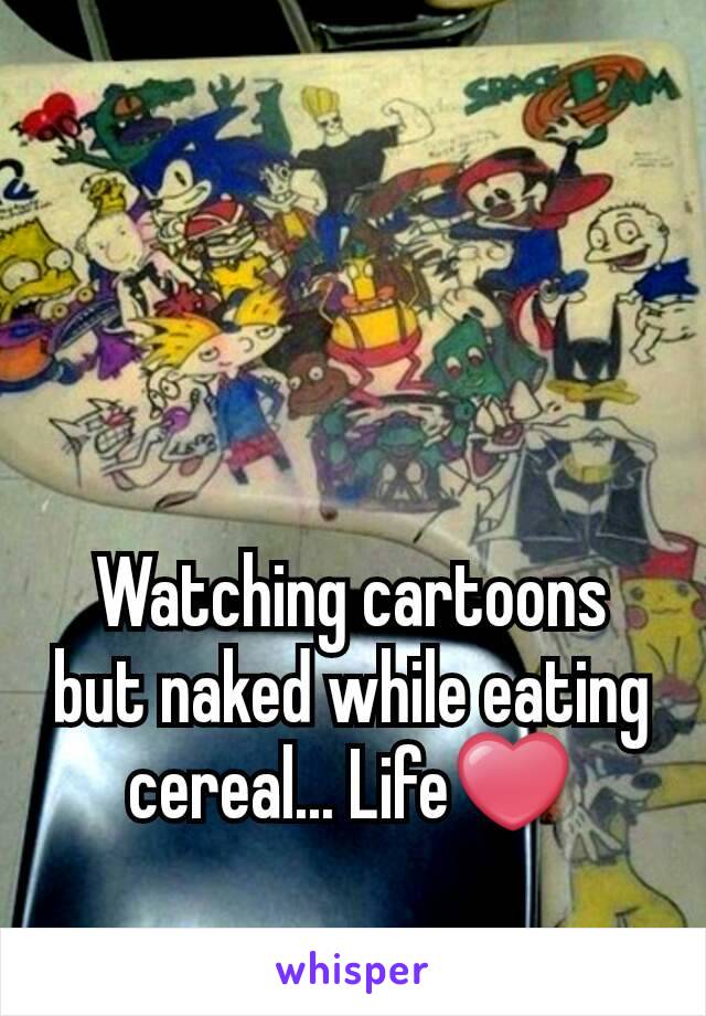 Watching cartoons but naked while eating cereal... Life❤