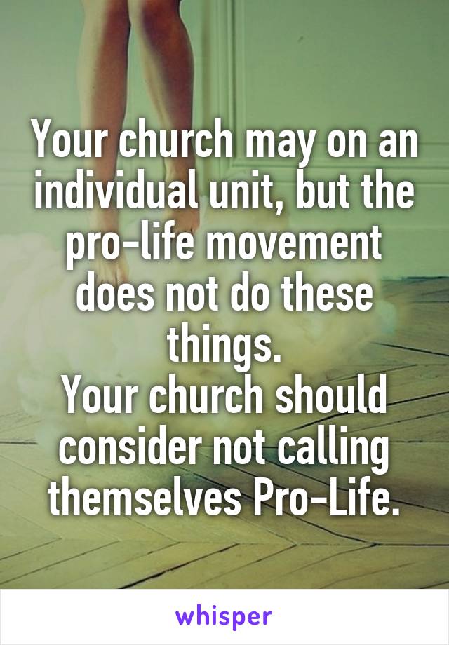 Your church may on an individual unit, but the pro-life movement does not do these things.
Your church should consider not calling themselves Pro-Life.