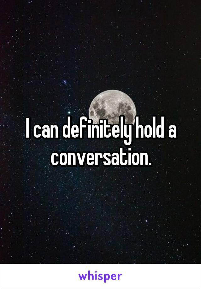 I can definitely hold a conversation.