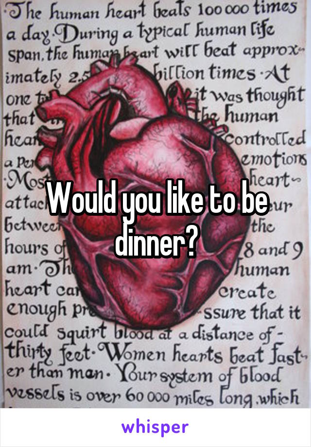 Would you like to be dinner?