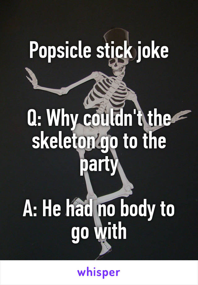 Popsicle stick joke


Q: Why couldn't the skeleton go to the party

A: He had no body to go with