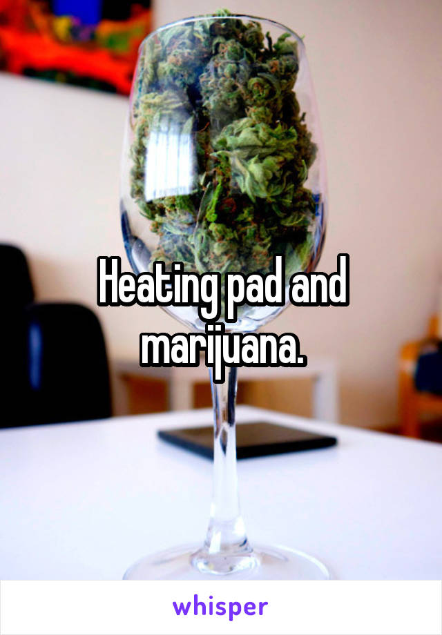 Heating pad and marijuana.