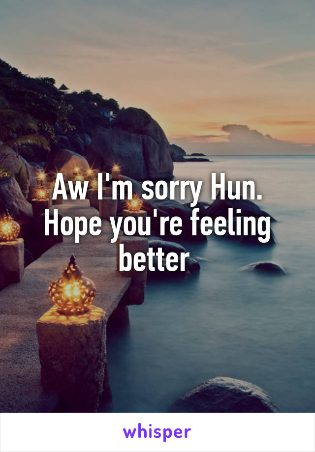 Aw I'm sorry Hun. Hope you're feeling better 