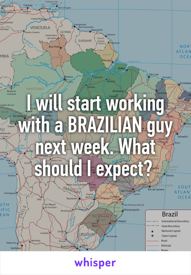 I will start working with a BRAZILIAN guy next week. What should I expect? 