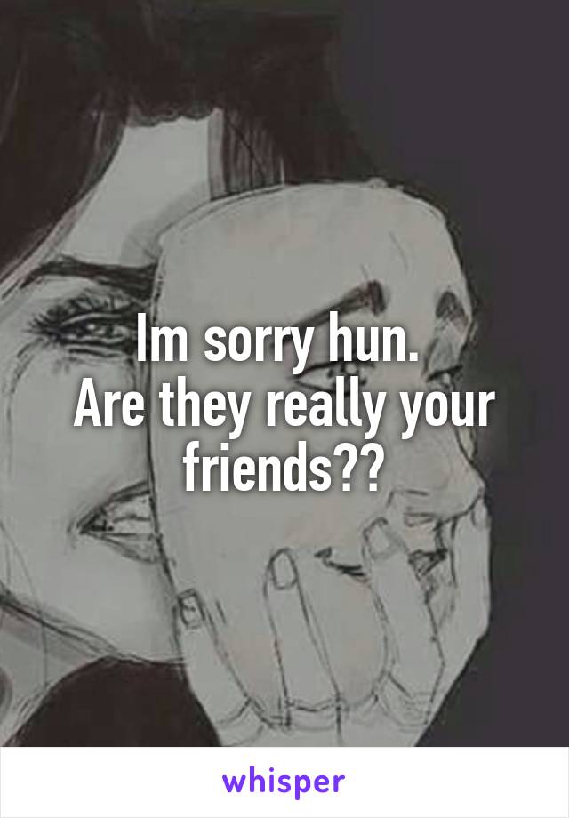Im sorry hun. 
Are they really your friends??